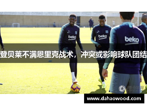 登贝莱不满恩里克战术，冲突或影响球队团结