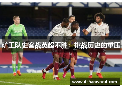 矿工队史客战英超不胜：挑战历史的重压