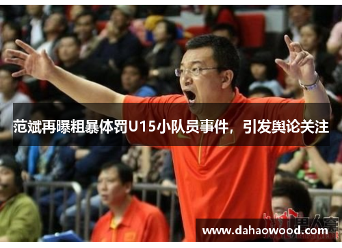 范斌再曝粗暴体罚U15小队员事件，引发舆论关注